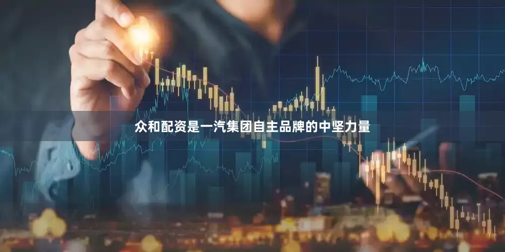 众和配资是一汽集团自主品牌的中坚力量