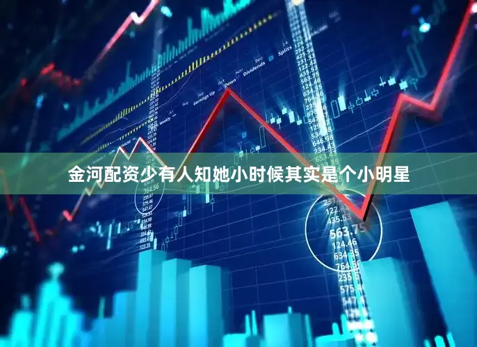 金河配资少有人知她小时候其实是个小明星