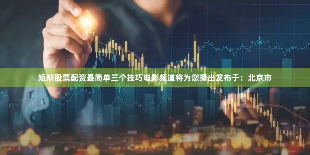 短期股票配资最简单三个技巧电影频道将为您播出发布于：北京市