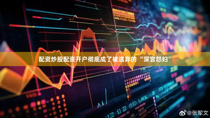 配资炒股配资开户彻底成了被遗弃的 “深宫怨妇”