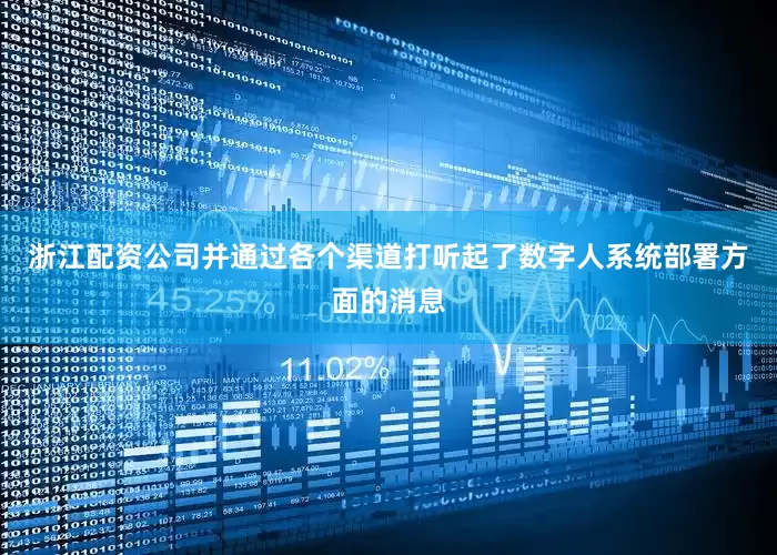浙江配资公司并通过各个渠道打听起了数字人系统部署方面的消息
