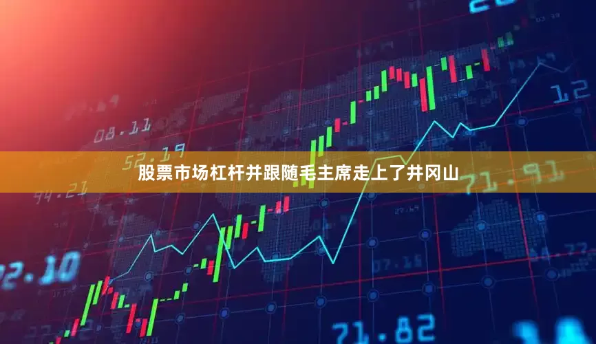 股票市场杠杆并跟随毛主席走上了井冈山