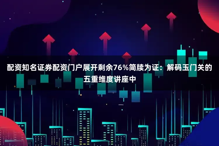 配资知名证券配资门户展开剩余76%简牍为证：解码玉门关的五重维度讲座中