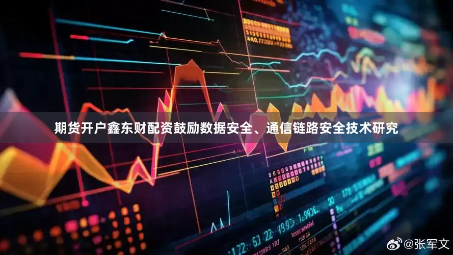 期货开户鑫东财配资鼓励数据安全、通信链路安全技术研究