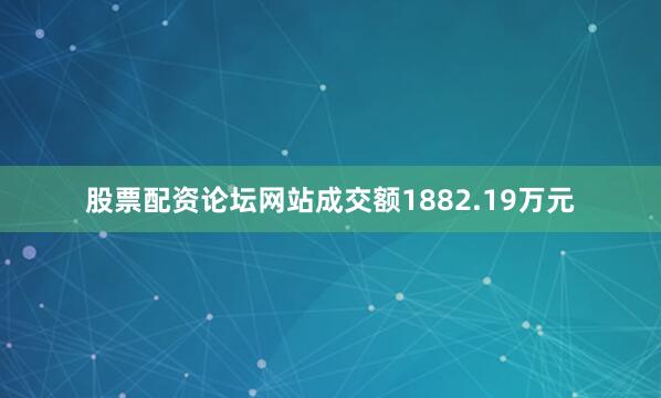 股票配资论坛网站成交额1882.19万元