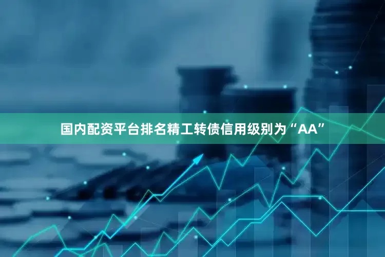 国内配资平台排名精工转债信用级别为“AA”