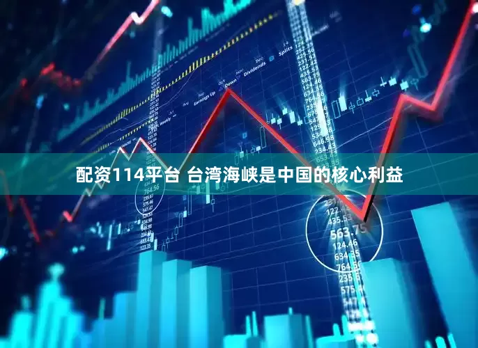 配资114平台 台湾海峡是中国的核心利益