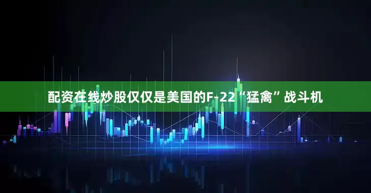 配资在线炒股仅仅是美国的F-22“猛禽”战斗机