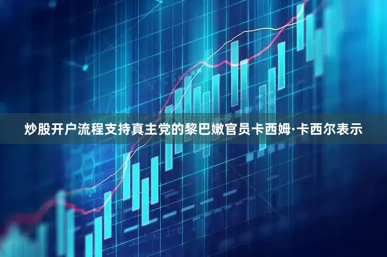 炒股开户流程支持真主党的黎巴嫩官员卡西姆·卡西尔表示