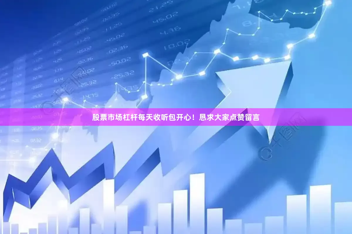 股票市场杠杆每天收听包开心！恳求大家点赞留言
