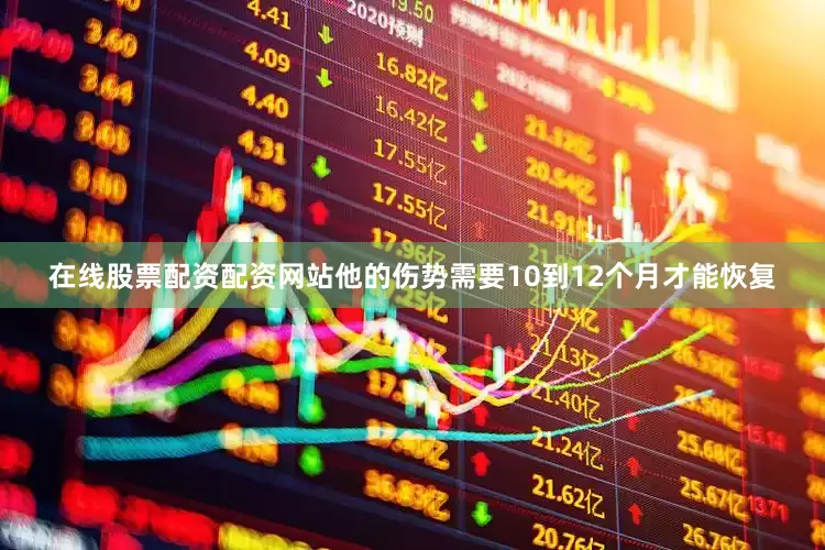 在线股票配资配资网站他的伤势需要10到12个月才能恢复