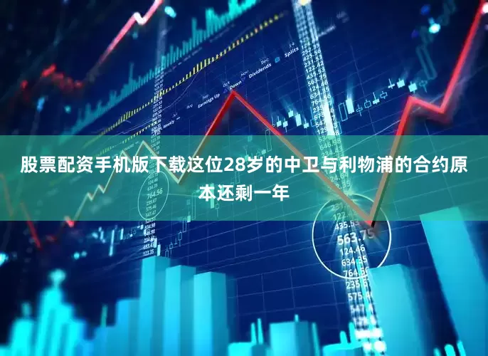 股票配资手机版下载　　这位28岁的中卫与利物浦的合约原本还剩一年