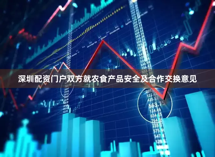 深圳配资门户双方就农食产品安全及合作交换意见