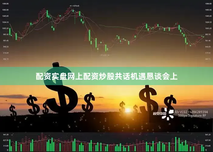 配资实盘网上配资炒股　　共话机遇　　恳谈会上