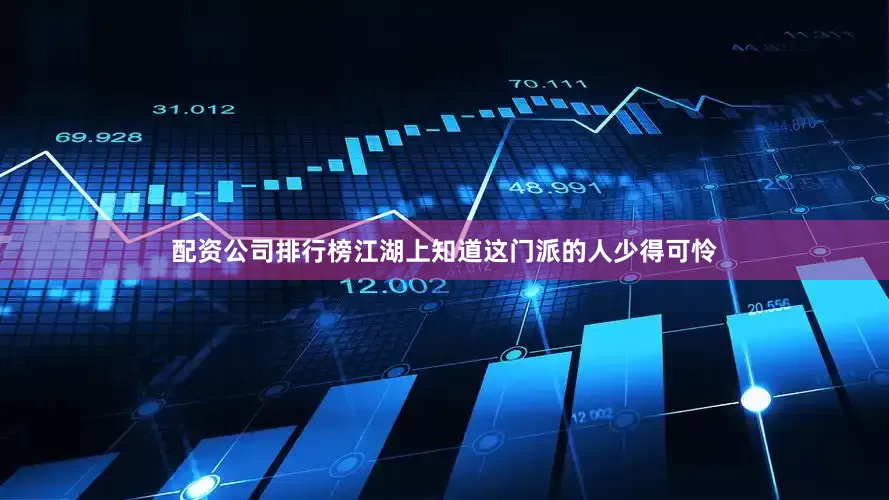 配资公司排行榜江湖上知道这门派的人少得可怜