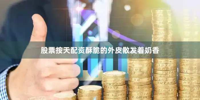 股票按天配资酥脆的外皮散发着奶香