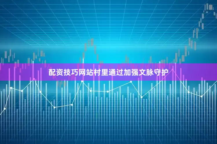 配资技巧网站村里通过加强文脉守护