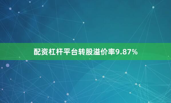 配资杠杆平台转股溢价率9.87%