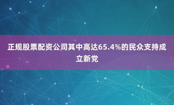 正规股票配资公司其中高达65.4%的民众支持成立新党