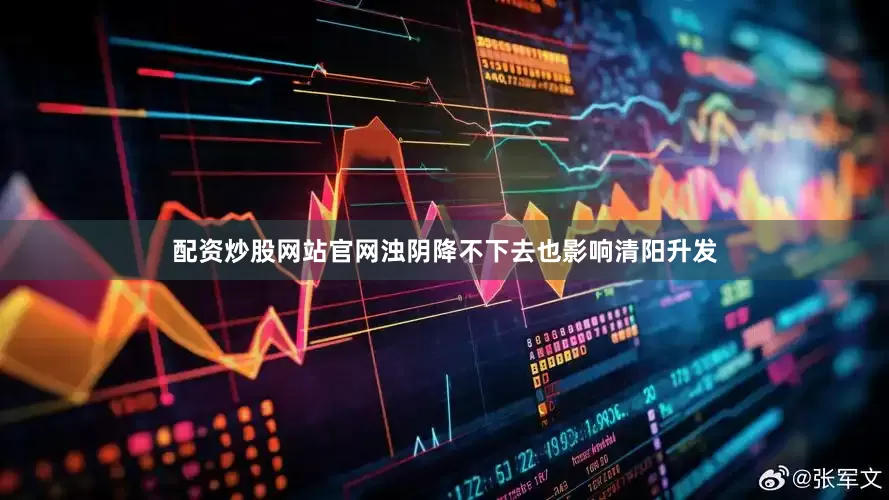 配资炒股网站官网浊阴降不下去也影响清阳升发