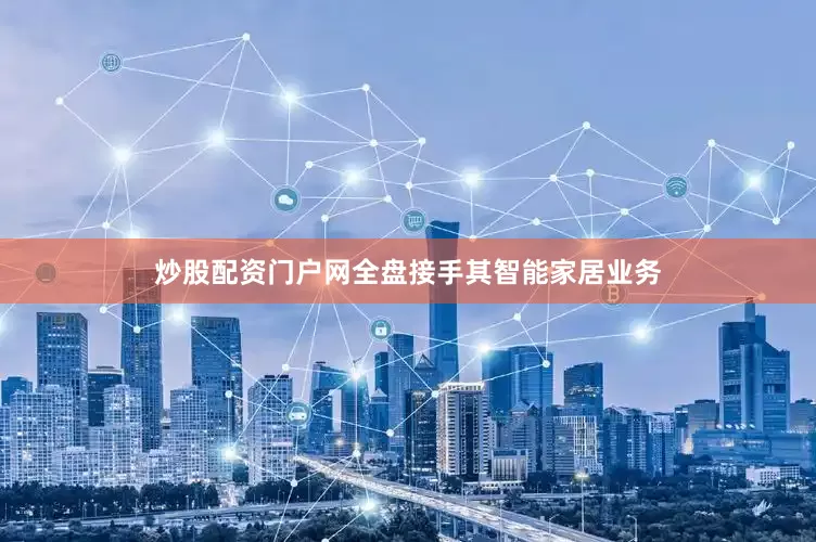 炒股配资门户网全盘接手其智能家居业务