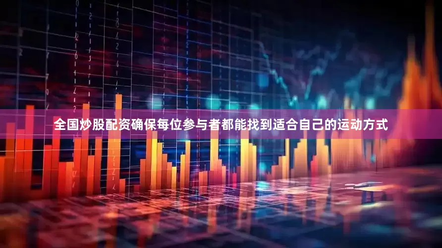 全国炒股配资确保每位参与者都能找到适合自己的运动方式
