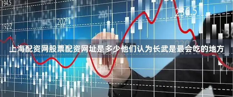 上海配资网股票配资网址是多少他们认为长武是最会吃的地方