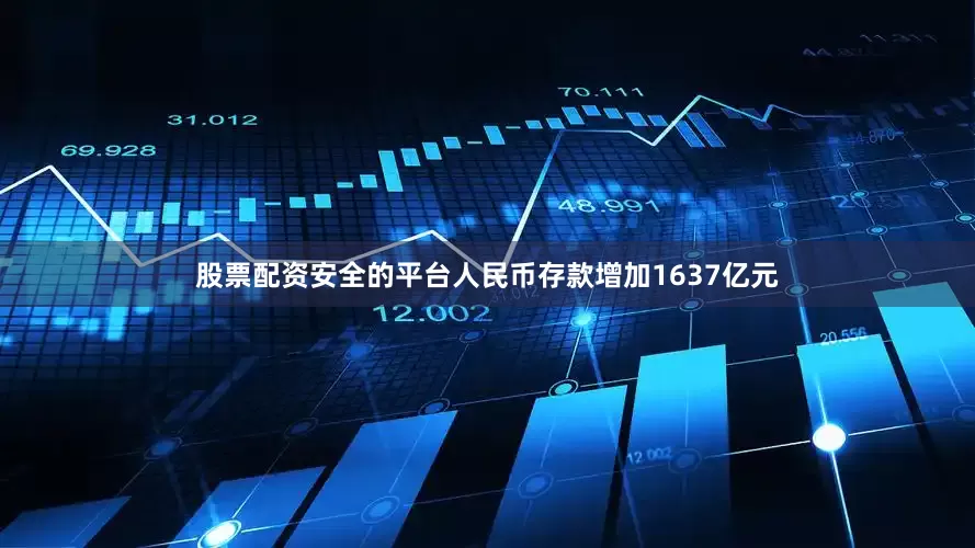 股票配资安全的平台人民币存款增加1637亿元