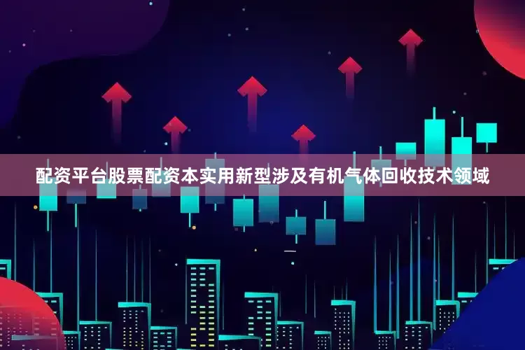 配资平台股票配资本实用新型涉及有机气体回收技术领域