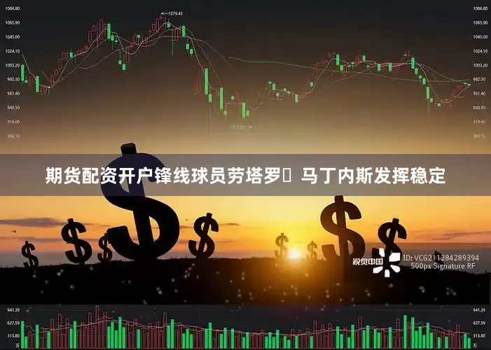 期货配资开户锋线球员劳塔罗・马丁内斯发挥稳定