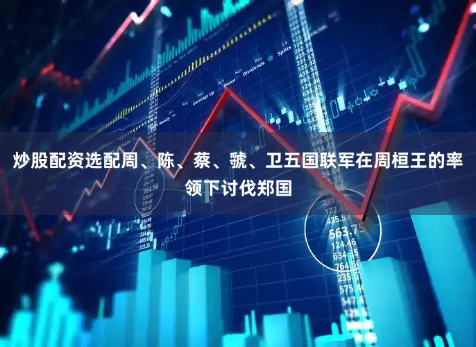炒股配资选配周、陈、蔡、虢、卫五国联军在周桓王的率领下讨伐郑国