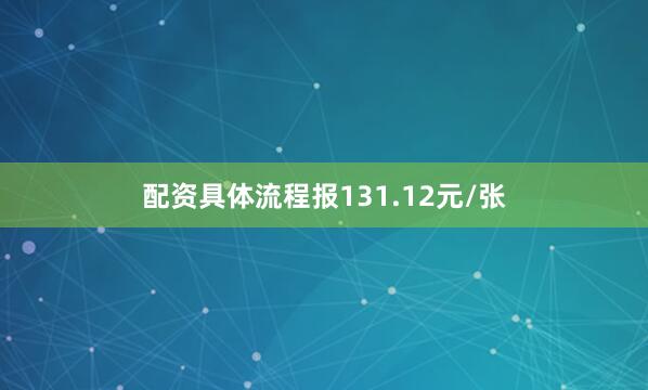 配资具体流程报131.12元/张