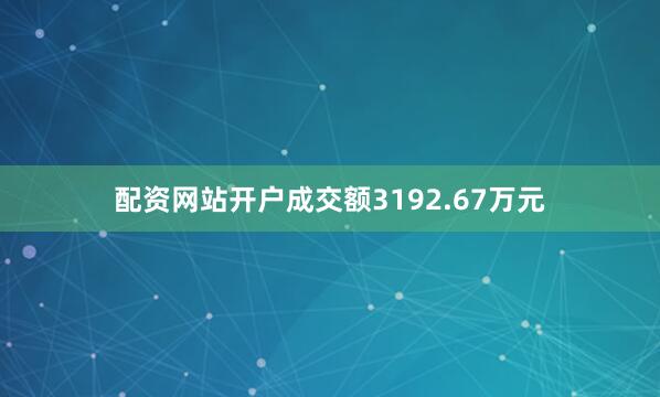 配资网站开户成交额3192.67万元