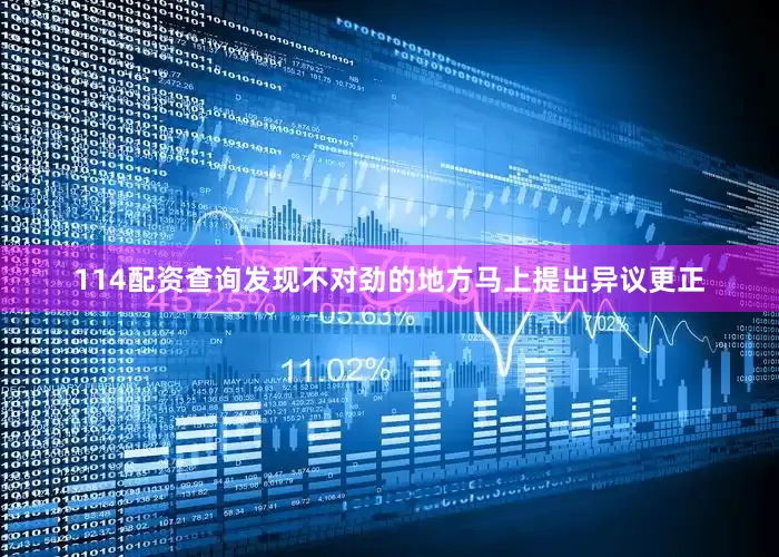 114配资查询发现不对劲的地方马上提出异议更正