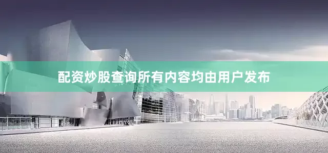 配资炒股查询所有内容均由用户发布