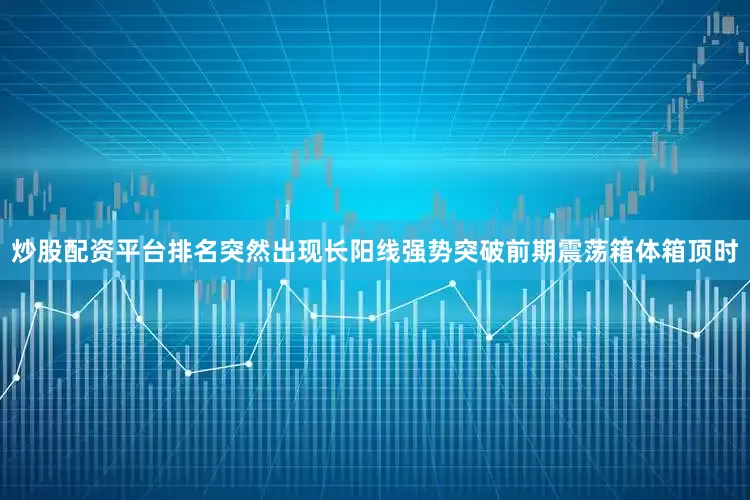 炒股配资平台排名突然出现长阳线强势突破前期震荡箱体箱顶时