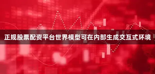 正规股票配资平台世界模型可在内部生成交互式环境