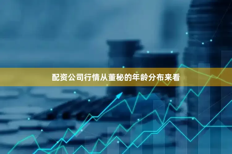 配资公司行情　　从董秘的年龄分布来看