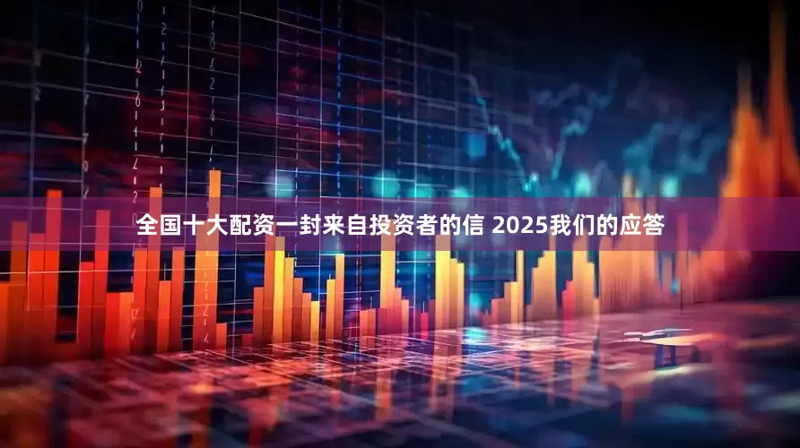 全国十大配资一封来自投资者的信 2025我们的应答
