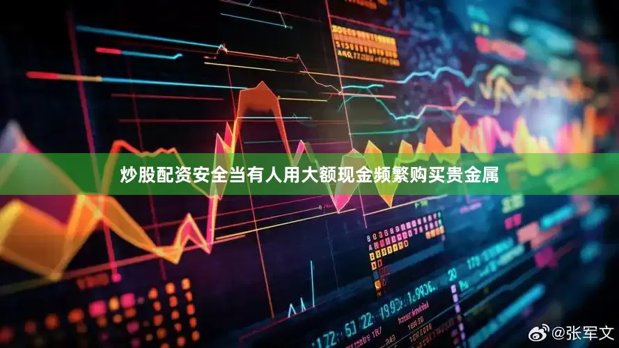 炒股配资安全当有人用大额现金频繁购买贵金属