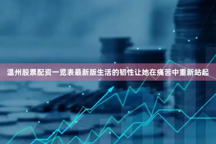 温州股票配资一览表最新版生活的韧性让她在痛苦中重新站起