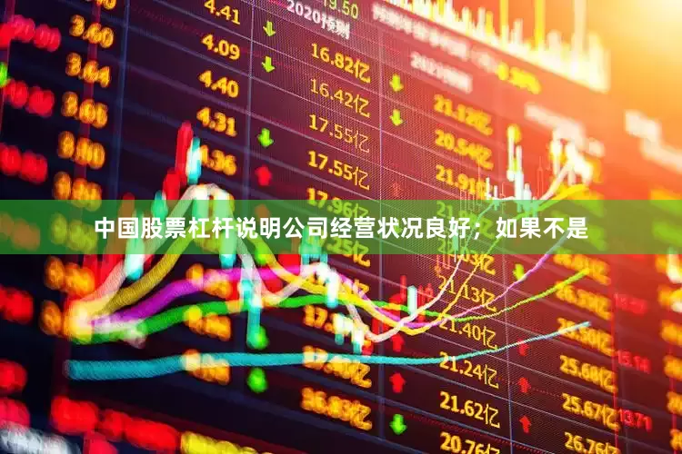 中国股票杠杆说明公司经营状况良好；如果不是