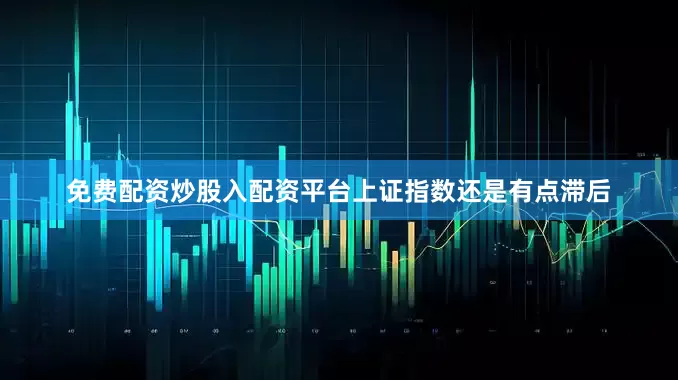 免费配资炒股入配资平台上证指数还是有点滞后