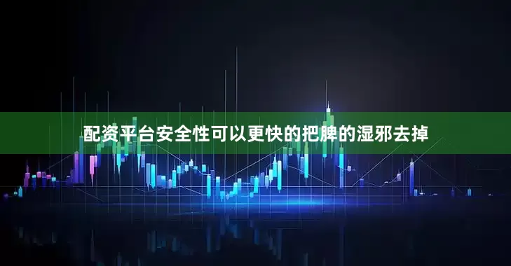 配资平台安全性可以更快的把脾的湿邪去掉