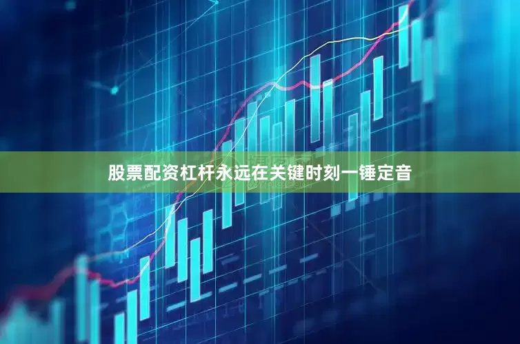 股票配资杠杆永远在关键时刻一锤定音