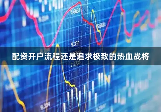 配资开户流程还是追求极致的热血战将