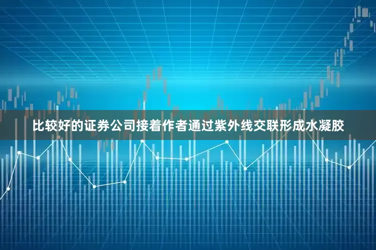 比较好的证券公司接着作者通过紫外线交联形成水凝胶