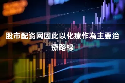 股市配资网因此以化療作為主要治療路線