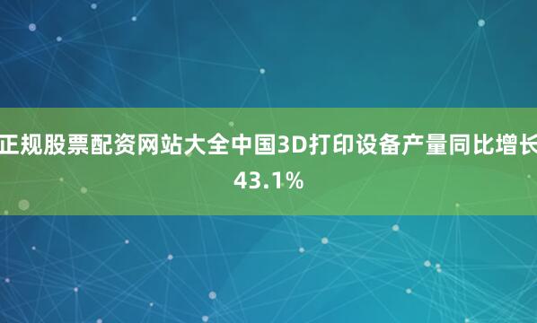 正规股票配资网站大全中国3D打印设备产量同比增长43.1%