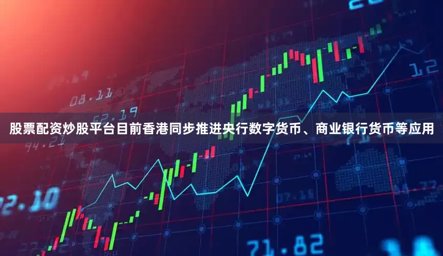 股票配资炒股平台目前香港同步推进央行数字货币、商业银行货币等应用